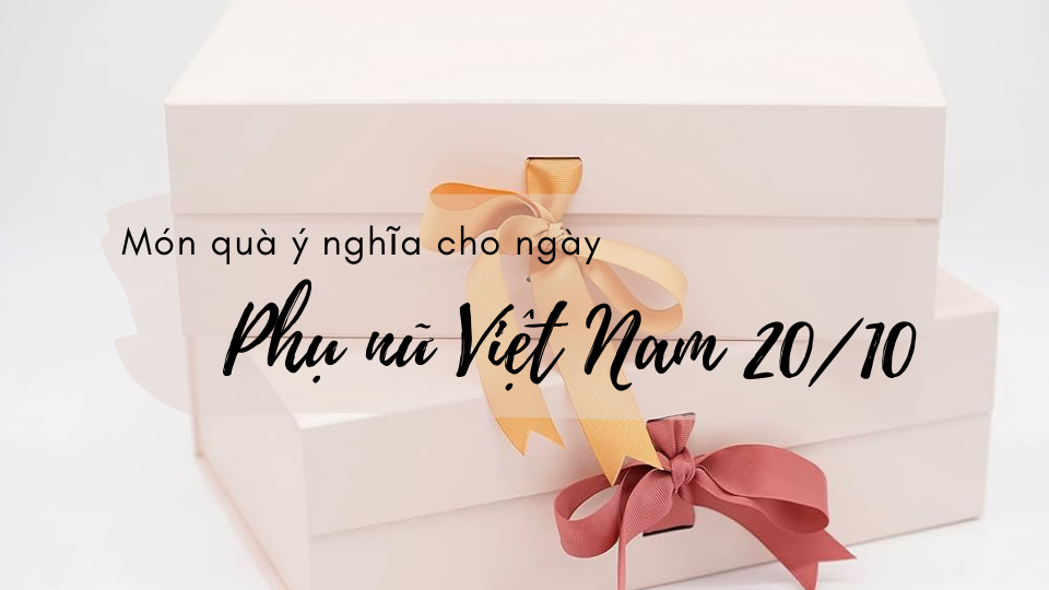 Gợi ý những món quà ý nghĩa cho ngày Phụ nữ Việt Nam 20/10