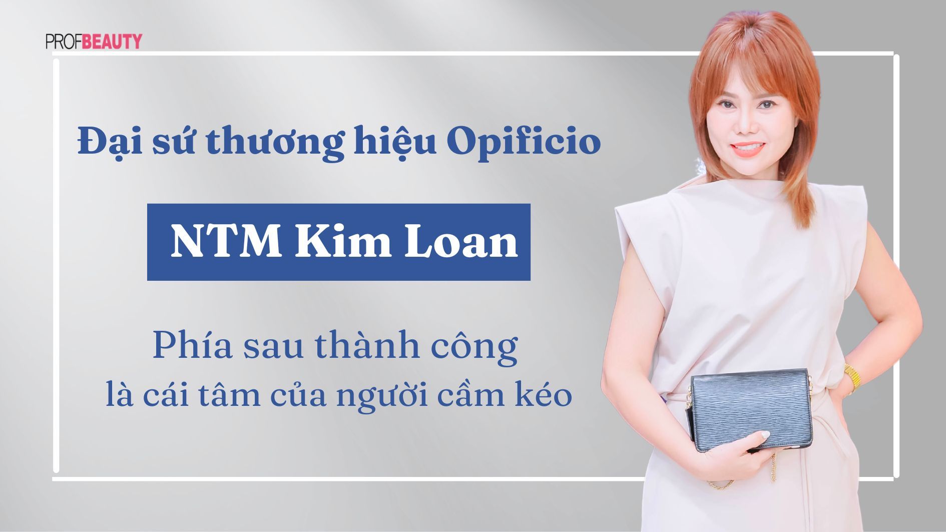 Đại sứ thương hiệu Opificio NTM Kim Loan: Phía sau thành công là cái tâm của người cầm kéo