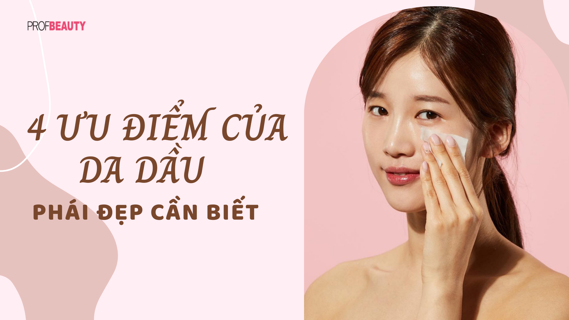 4 ưu điểm bất ngờ của làn da dầu mà phái đẹp nên biết