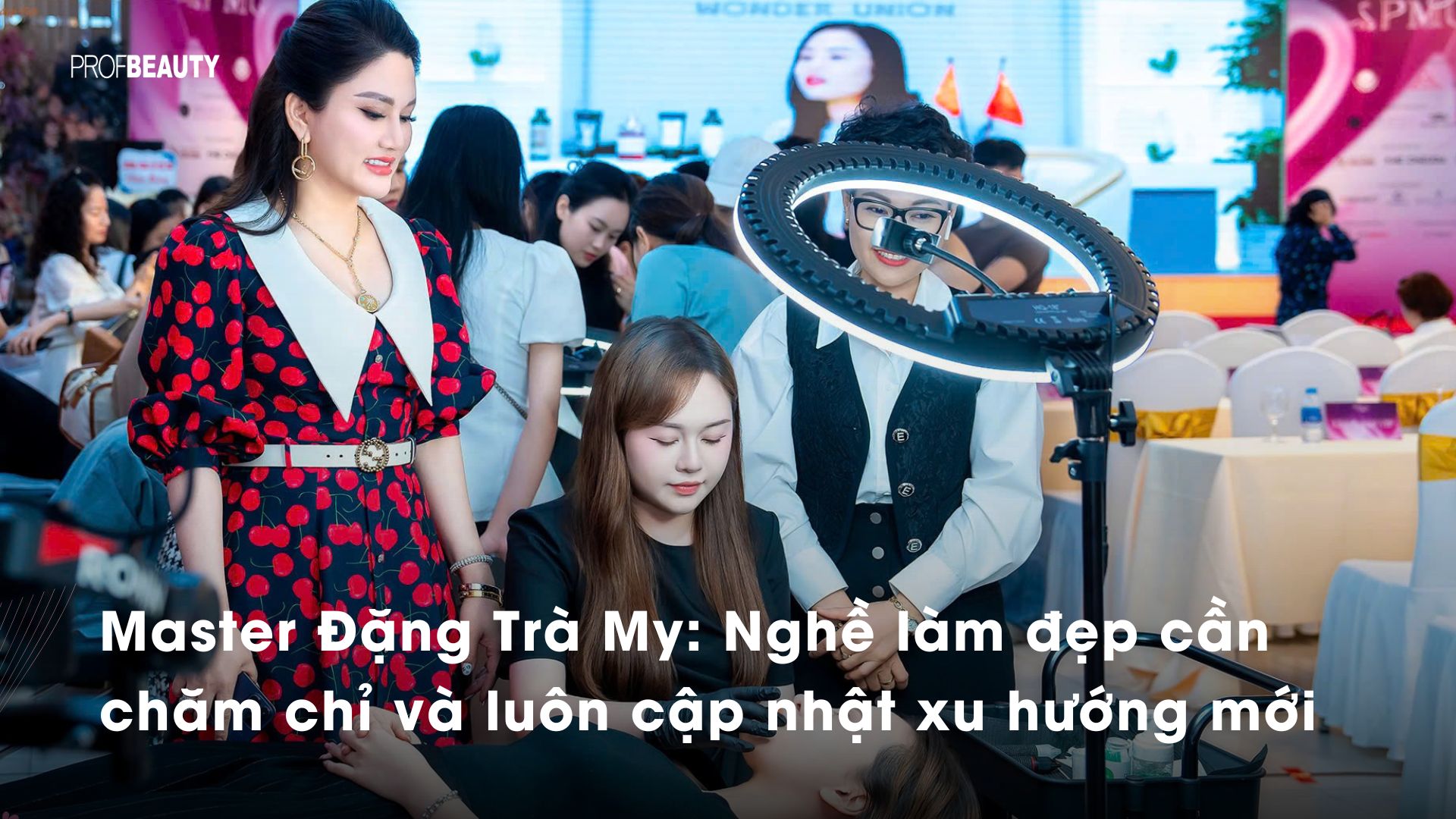 Master Đặng Trà My: Nghề làm đẹp cần chăm chỉ và luôn cập nhật xu hướng mới